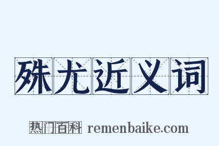 殊尤近义词是什么意思的图片